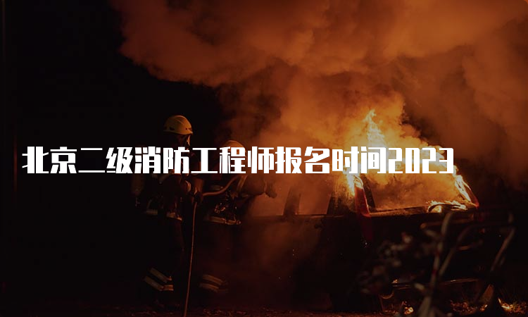 北京二级消防工程师报名时间2023