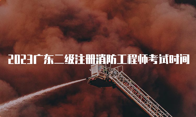 2023广东二级注册消防工程师考试时间