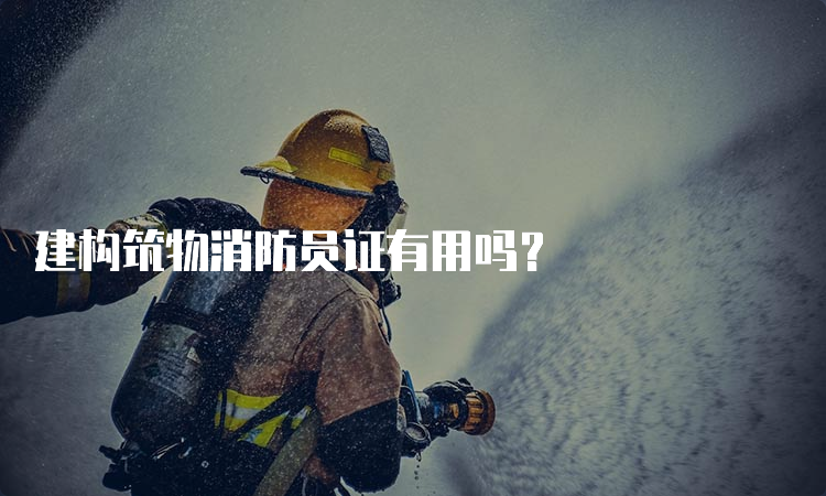 建构筑物消防员证有用吗？