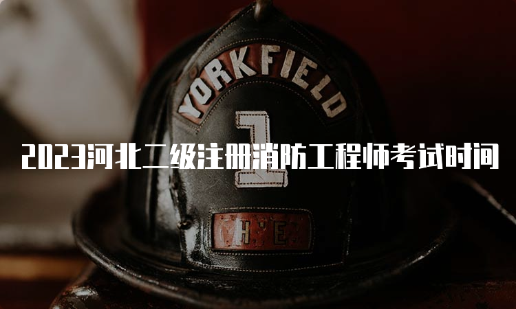 2023河北二级注册消防工程师考试时间