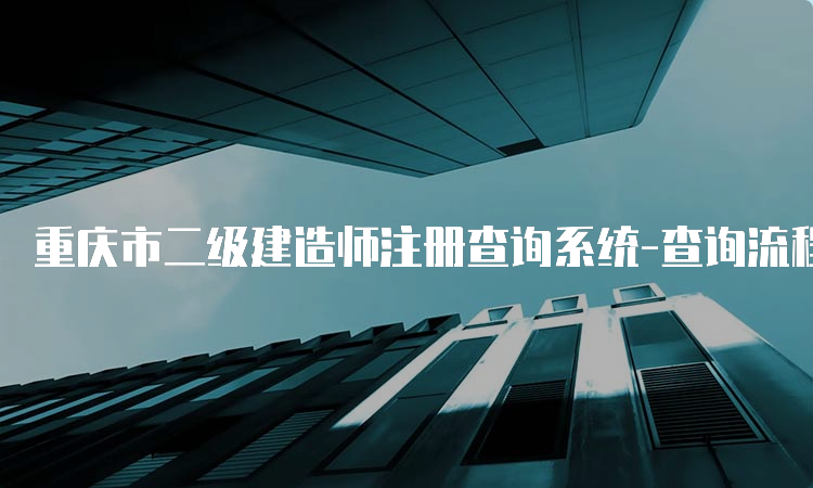 重庆市二级建造师注册查询系统-查询流程和材料要求