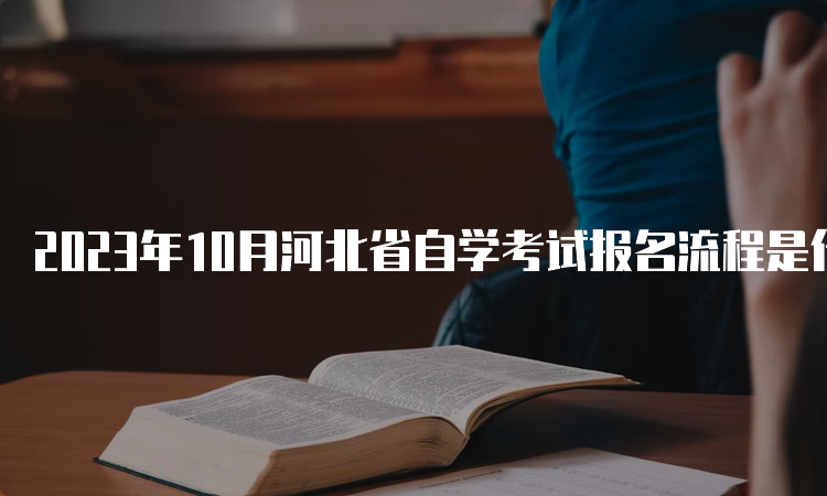2023年10月河北省自学考试报名流程是什么呢