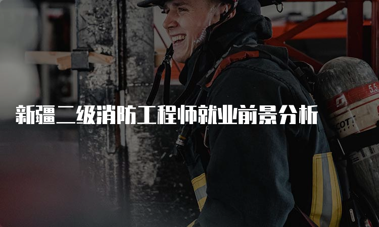 新疆二级消防工程师就业前景分析