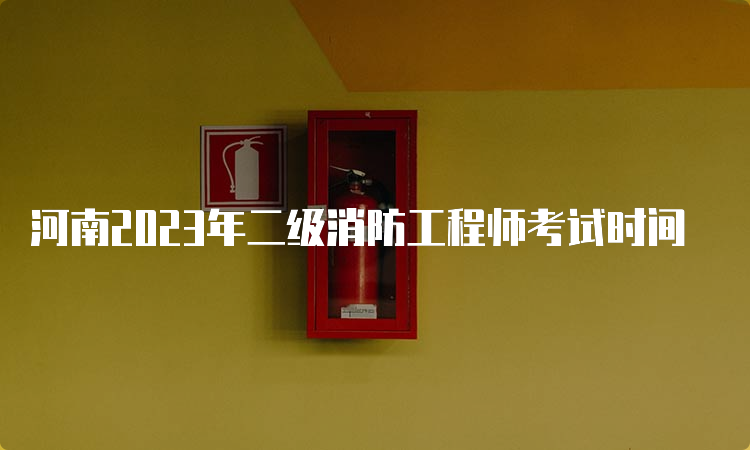 河南2023年二级消防工程师考试时间