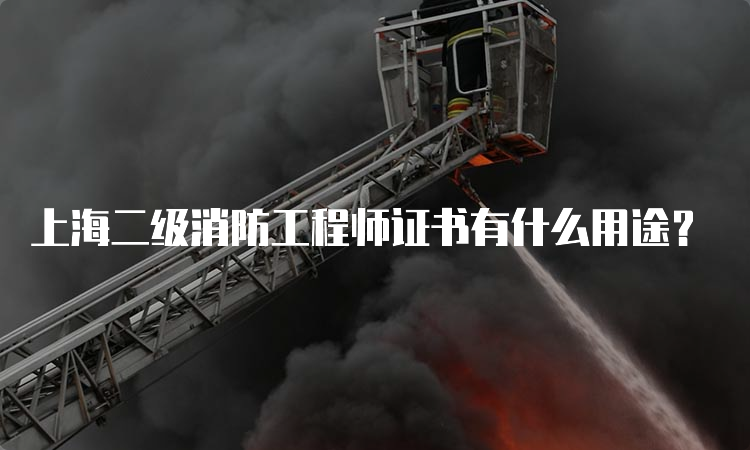 上海二级消防工程师证书有什么用途？