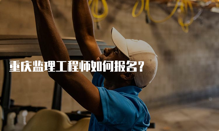重庆监理工程师如何报名？