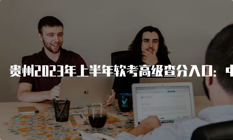 贵州2023年上半年软考高级查分入口：中国计算机技术职业资格网
