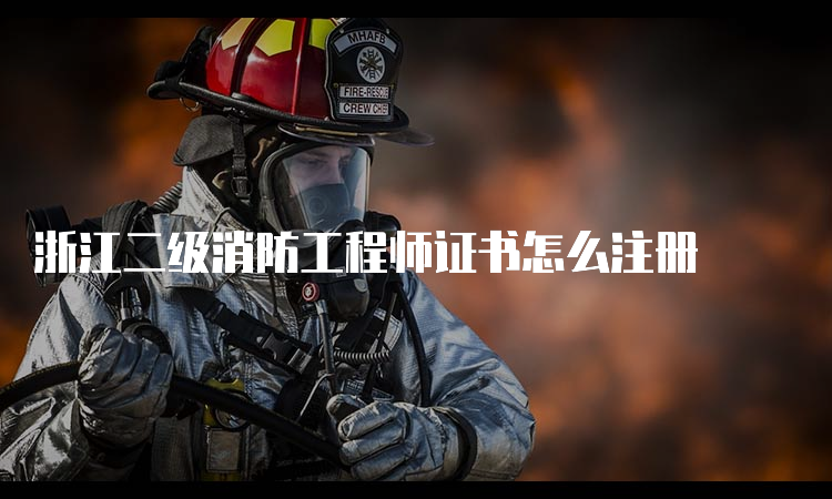 浙江二级消防工程师证书怎么注册