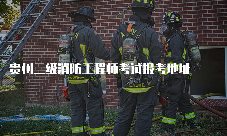 贵州二级消防工程师考试报考地址