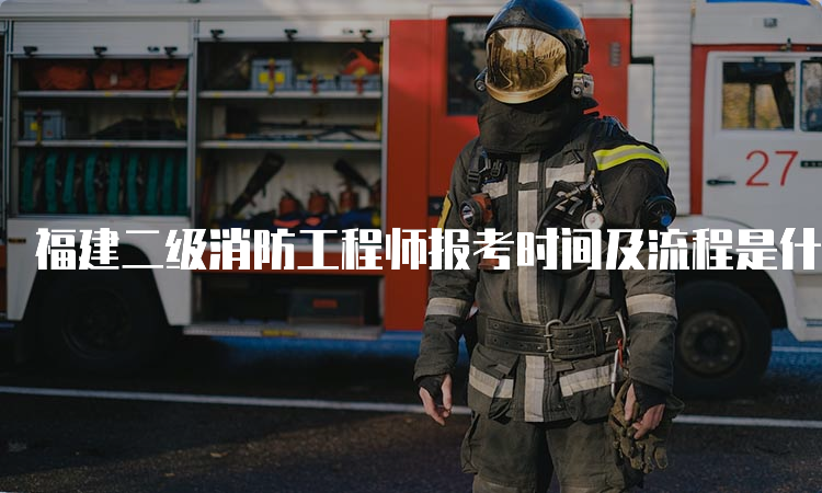 福建二级消防工程师报考时间及流程是什么