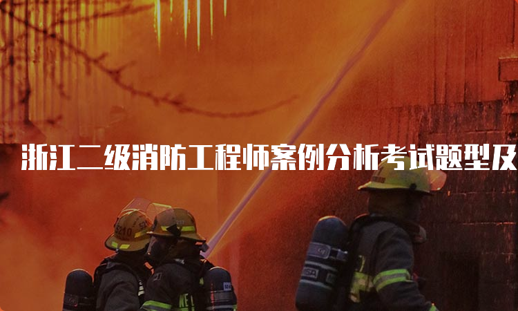 浙江二级消防工程师案例分析考试题型及内容
