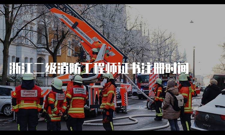 浙江二级消防工程师证书注册时间