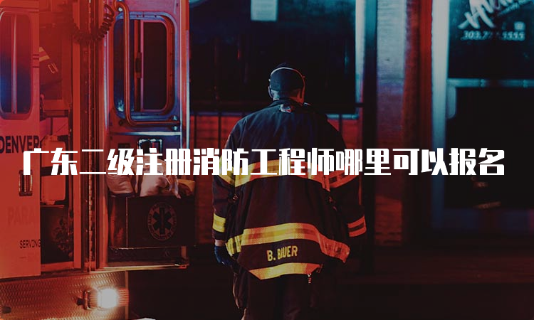 广东二级注册消防工程师哪里可以报名