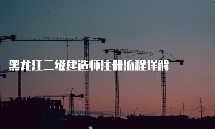 黑龙江二级建造师注册流程详解