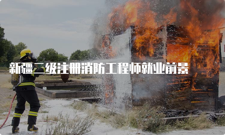 新疆二级注册消防工程师就业前景