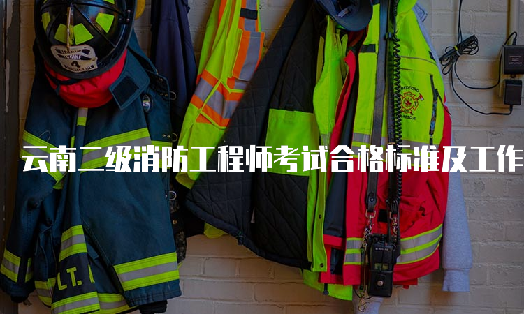 云南二级消防工程师考试合格标准及工作方向