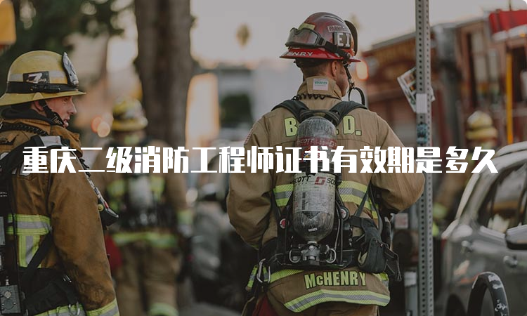 重庆二级消防工程师证书有效期是多久
