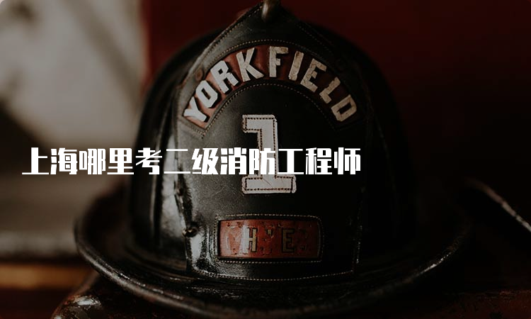 上海哪里考二级消防工程师