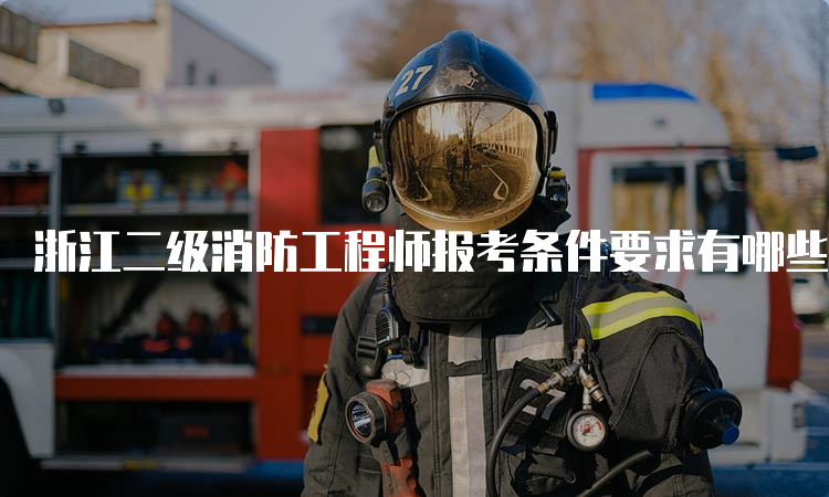 浙江二级消防工程师报考条件要求有哪些