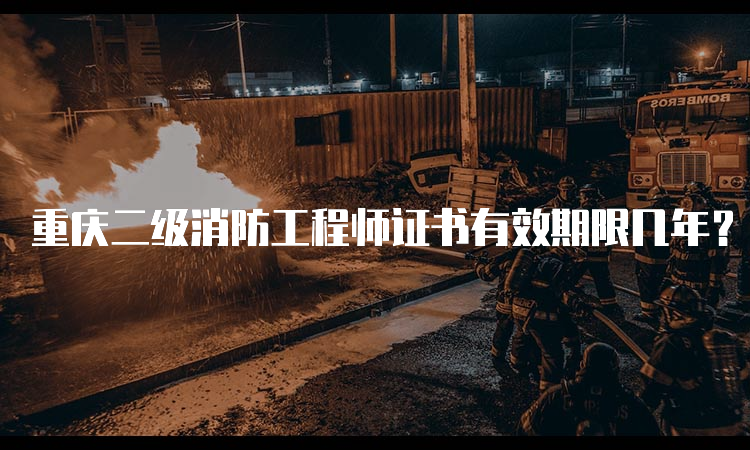 重庆二级消防工程师证书有效期限几年？