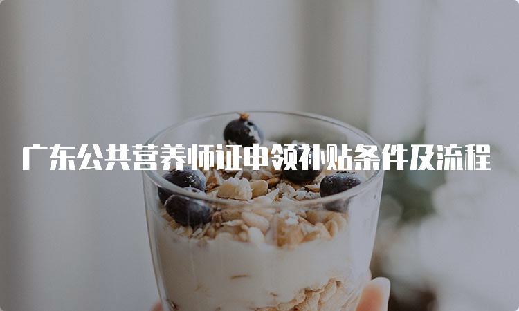 广东公共营养师证申领补贴条件及流程