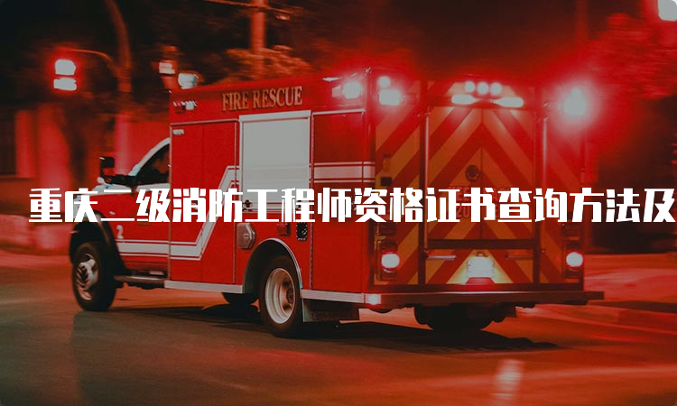 重庆二级消防工程师资格证书查询方法及注意事项