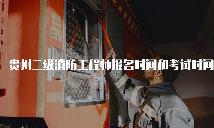 贵州二级消防工程师报名时间和考试时间