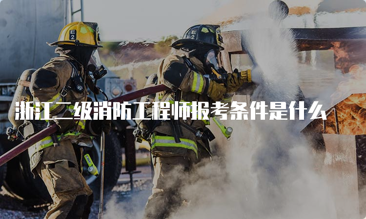 浙江二级消防工程师报考条件是什么