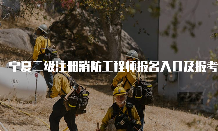 宁夏二级注册消防工程师报名入口及报考费用、流程等信息