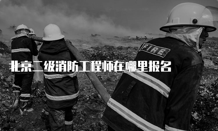 北京二级消防工程师在哪里报名