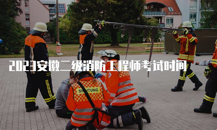 2023安徽二级消防工程师考试时间