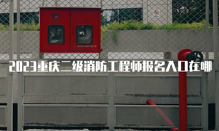 2023重庆二级消防工程师报名入口在哪