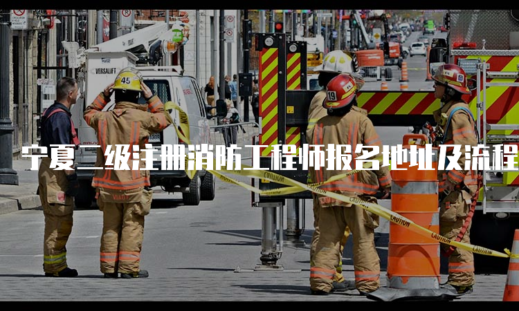 宁夏二级注册消防工程师报名地址及流程