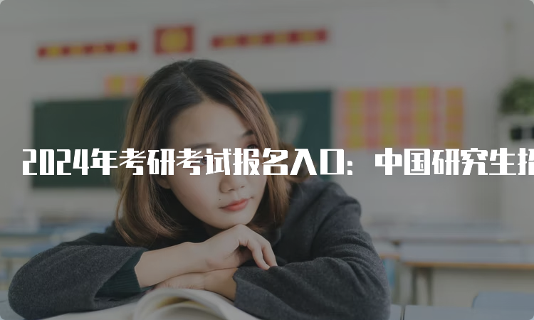 2024年考研考试报名入口：中国研究生招生信息网