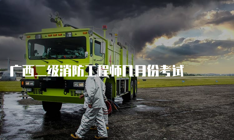 广西二级消防工程师几月份考试