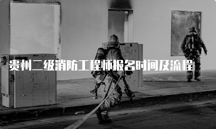 贵州二级消防工程师报名时间及流程