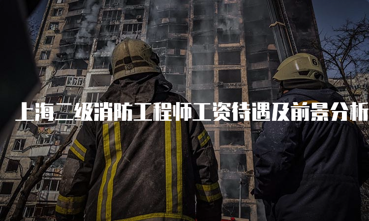 上海二级消防工程师工资待遇及前景分析
