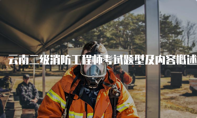 云南二级消防工程师考试题型及内容概述