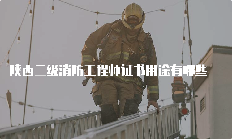陕西二级消防工程师证书用途有哪些