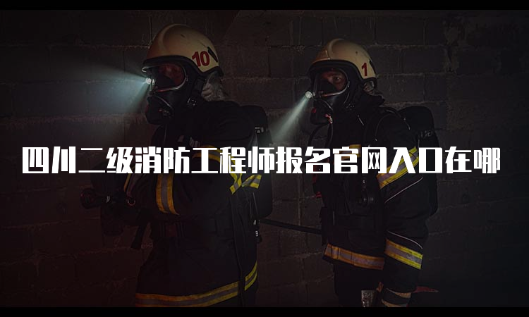四川二级消防工程师报名官网入口在哪