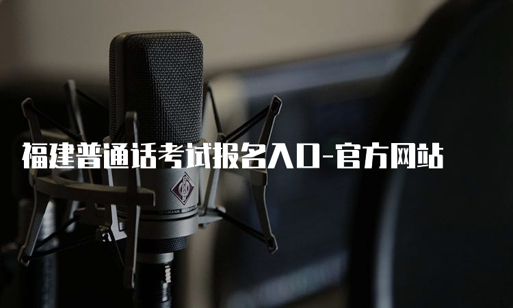福建普通话考试报名入口-官方网站