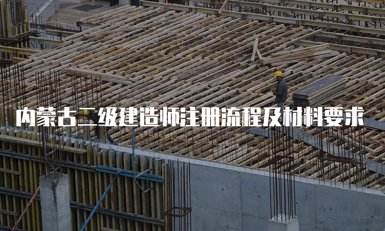 内蒙古二级建造师注册流程及材料要求