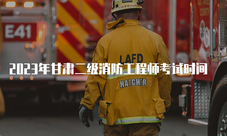 2023年甘肃二级消防工程师考试时间
