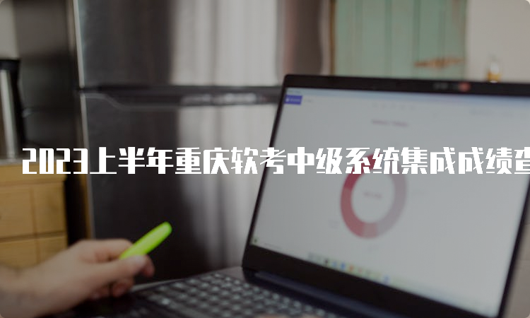 2023上半年重庆软考中级系统集成成绩查询入口网址