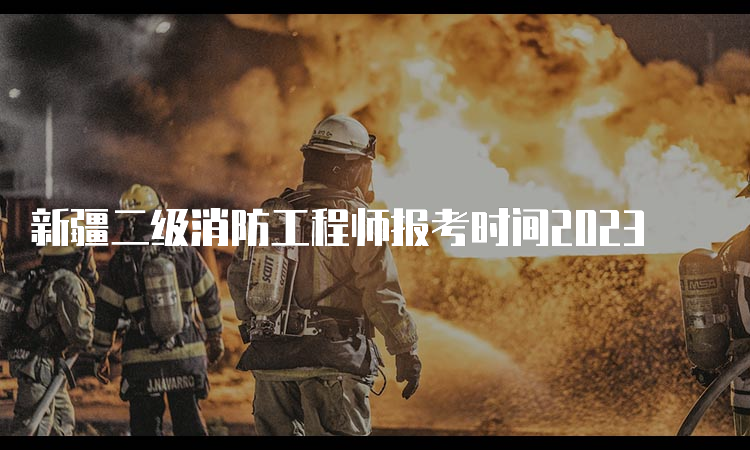 新疆二级消防工程师报考时间2023