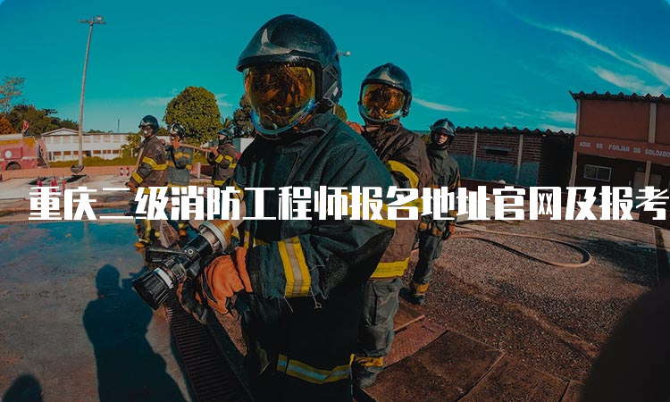 重庆二级消防工程师报名地址官网及报考流程