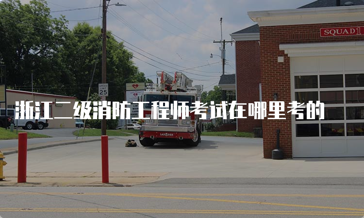 浙江二级消防工程师考试在哪里考的