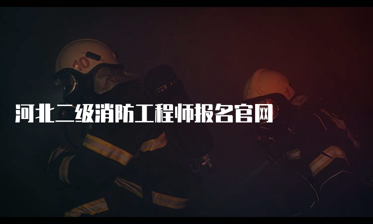 河北二级消防工程师报名官网