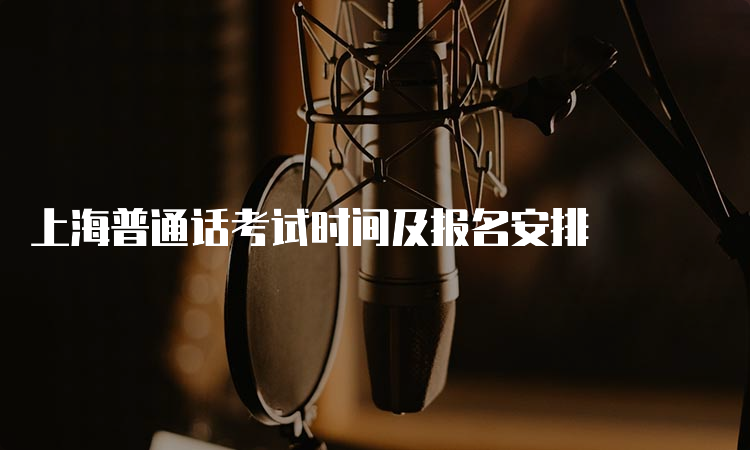 上海普通话考试时间及报名安排