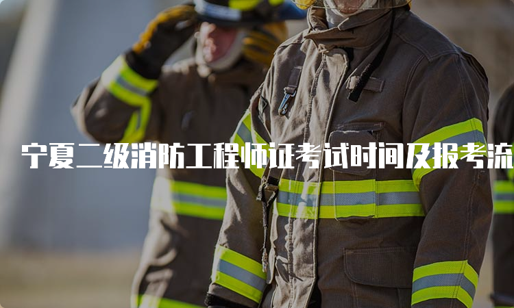 宁夏二级消防工程师证考试时间及报考流程